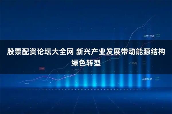 股票配资论坛大全网 新兴产业发展带动能源结构绿色转型