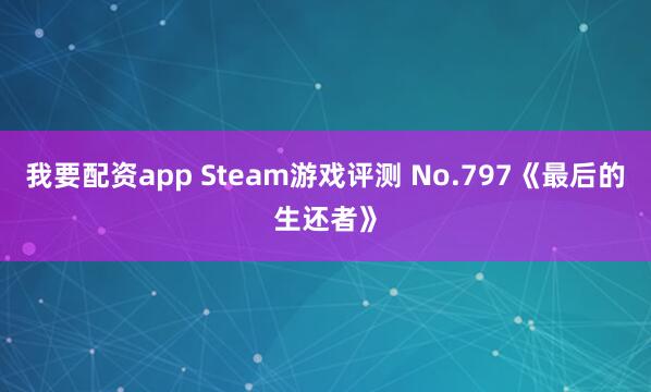 我要配资app Steam游戏评测 No.797《最后的生还者》
