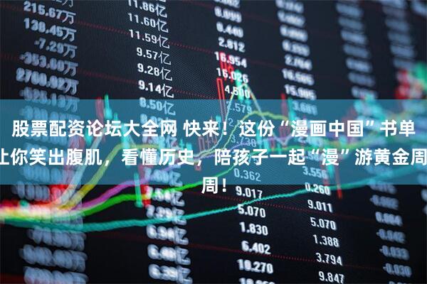 股票配资论坛大全网 快来！这份“漫画中国”书单让你笑出腹肌，看懂历史，陪孩子一起“漫”游黄金周！