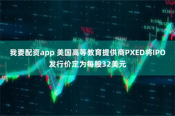 我要配资app 美国高等教育提供商PXED将IPO发行价定为每股32美元