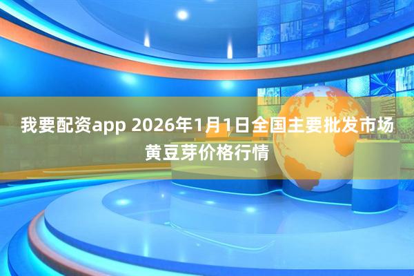 我要配资app 2026年1月1日全国主要批发市场黄豆芽价格行情
