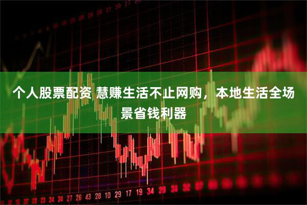 个人股票配资 慧赚生活不止网购，本地生活全场景省钱利器