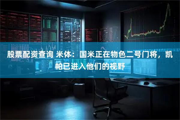 股票配资查询 米体：国米正在物色二号门将，凯帕已进入他们的视野