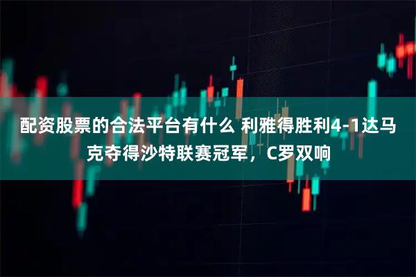 配资股票的合法平台有什么 利雅得胜利4-1达马克夺得沙特联赛冠军，C罗双响